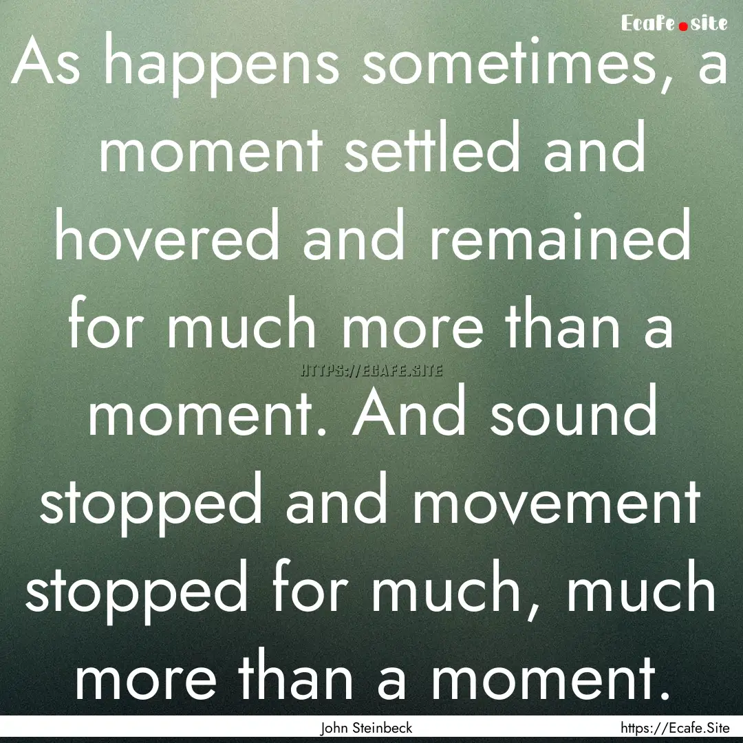 As happens sometimes, a moment settled and.... : Quote by John Steinbeck