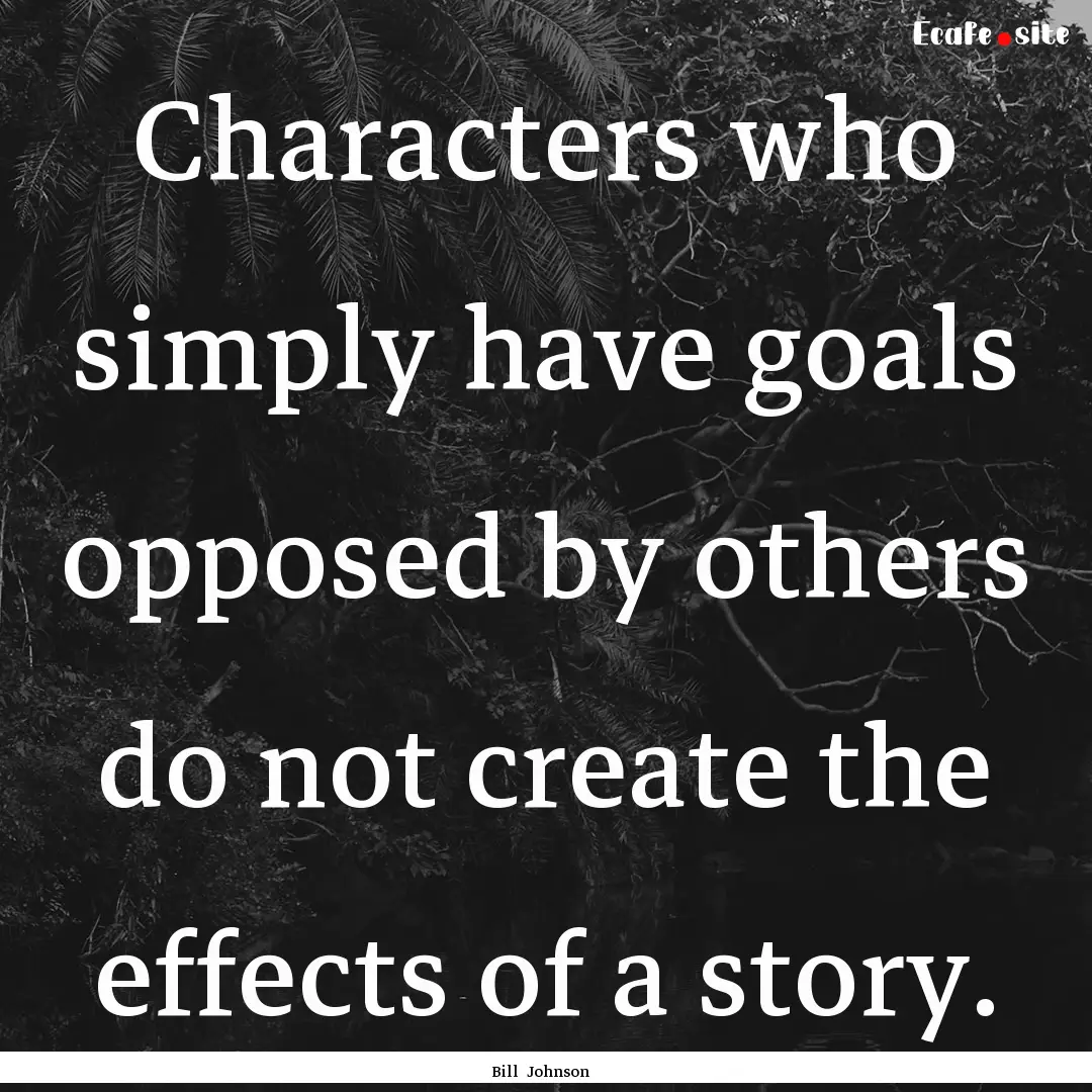 Characters who simply have goals opposed.... : Quote by Bill Johnson