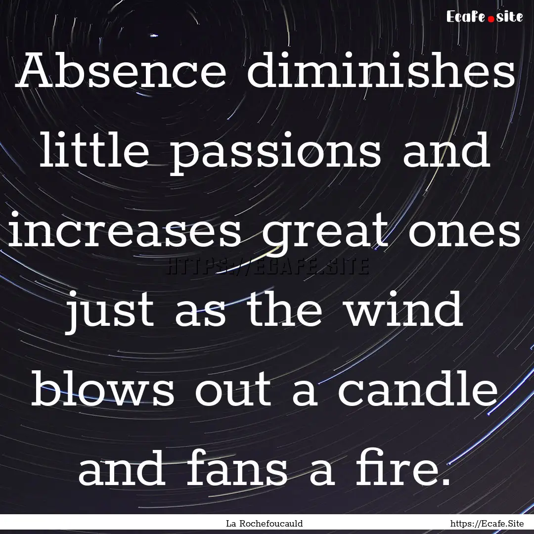 Absence diminishes little passions and increases.... : Quote by La Rochefoucauld