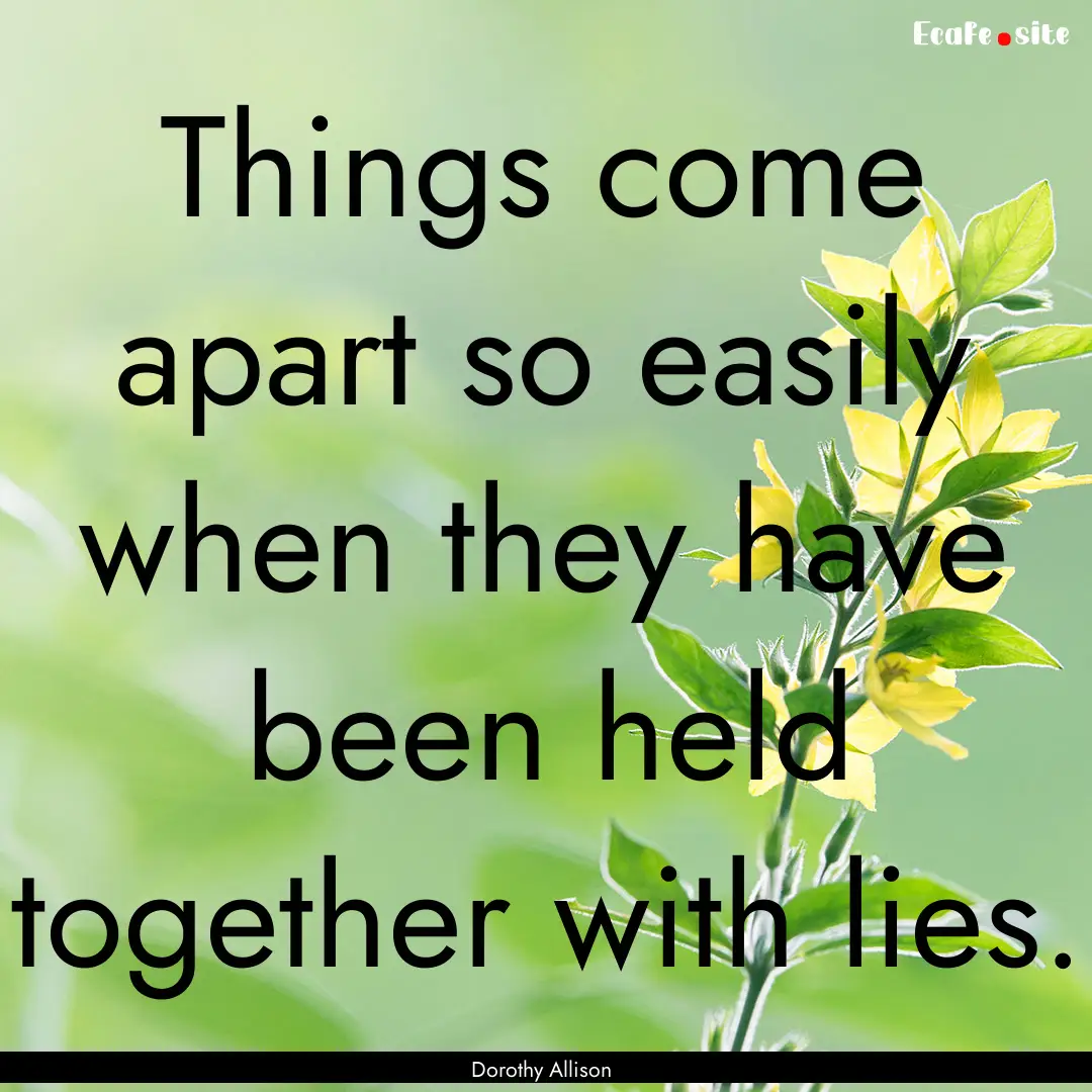 Things come apart so easily when they have.... : Quote by Dorothy Allison