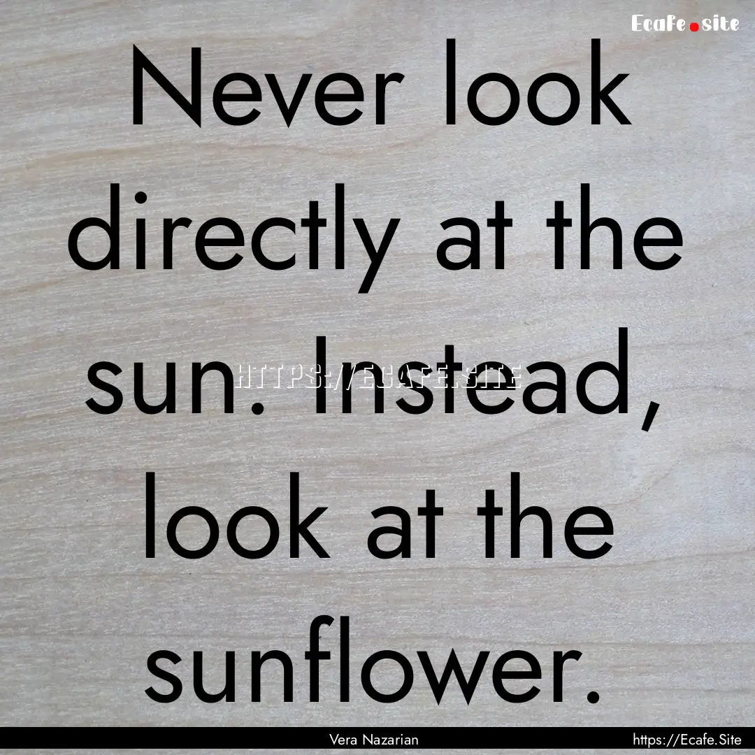 Never look directly at the sun. Instead,.... : Quote by Vera Nazarian