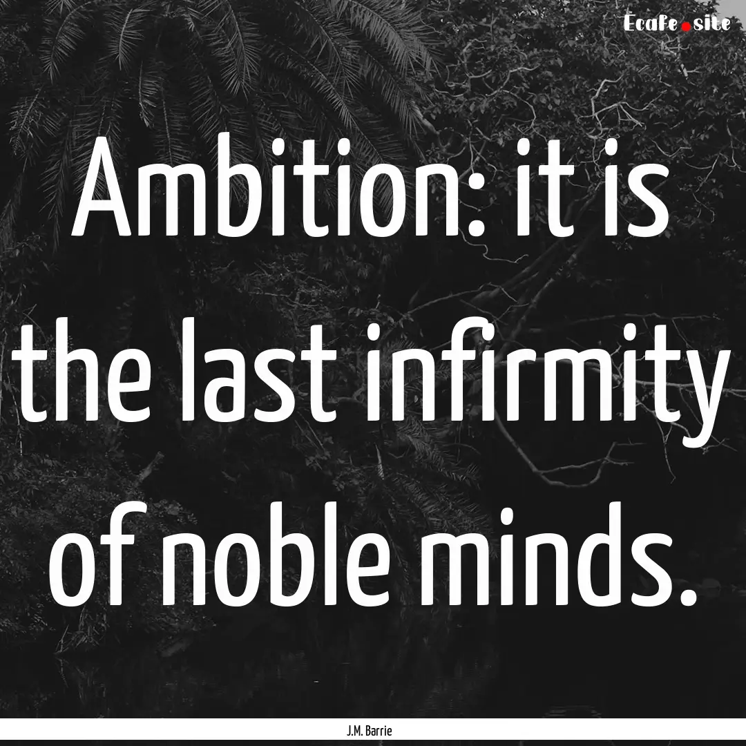 Ambition: it is the last infirmity of noble.... : Quote by J.M. Barrie