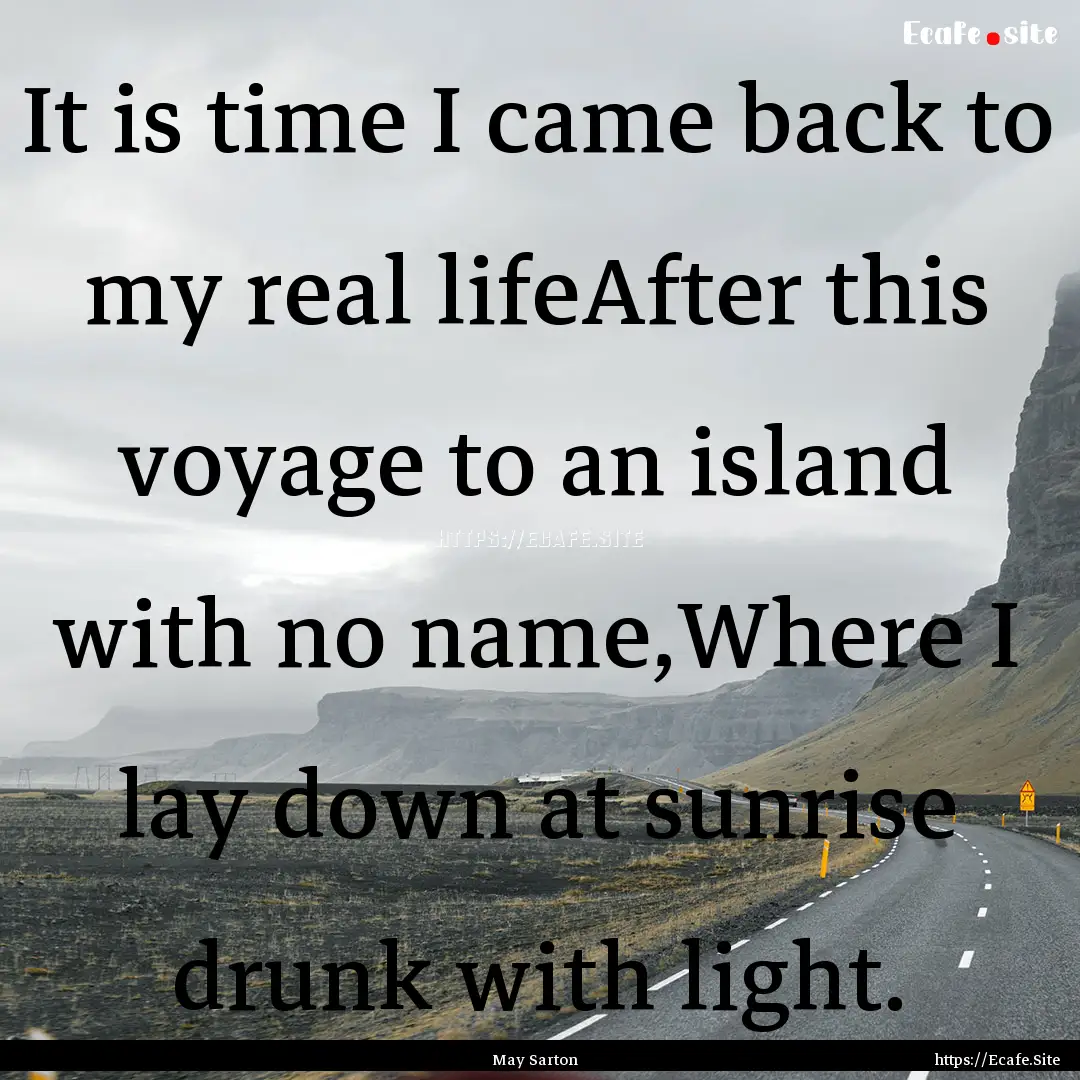 It is time I came back to my real lifeAfter.... : Quote by May Sarton