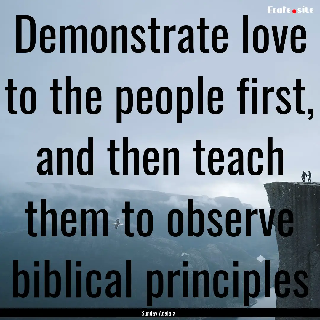 Demonstrate love to the people first, and.... : Quote by Sunday Adelaja