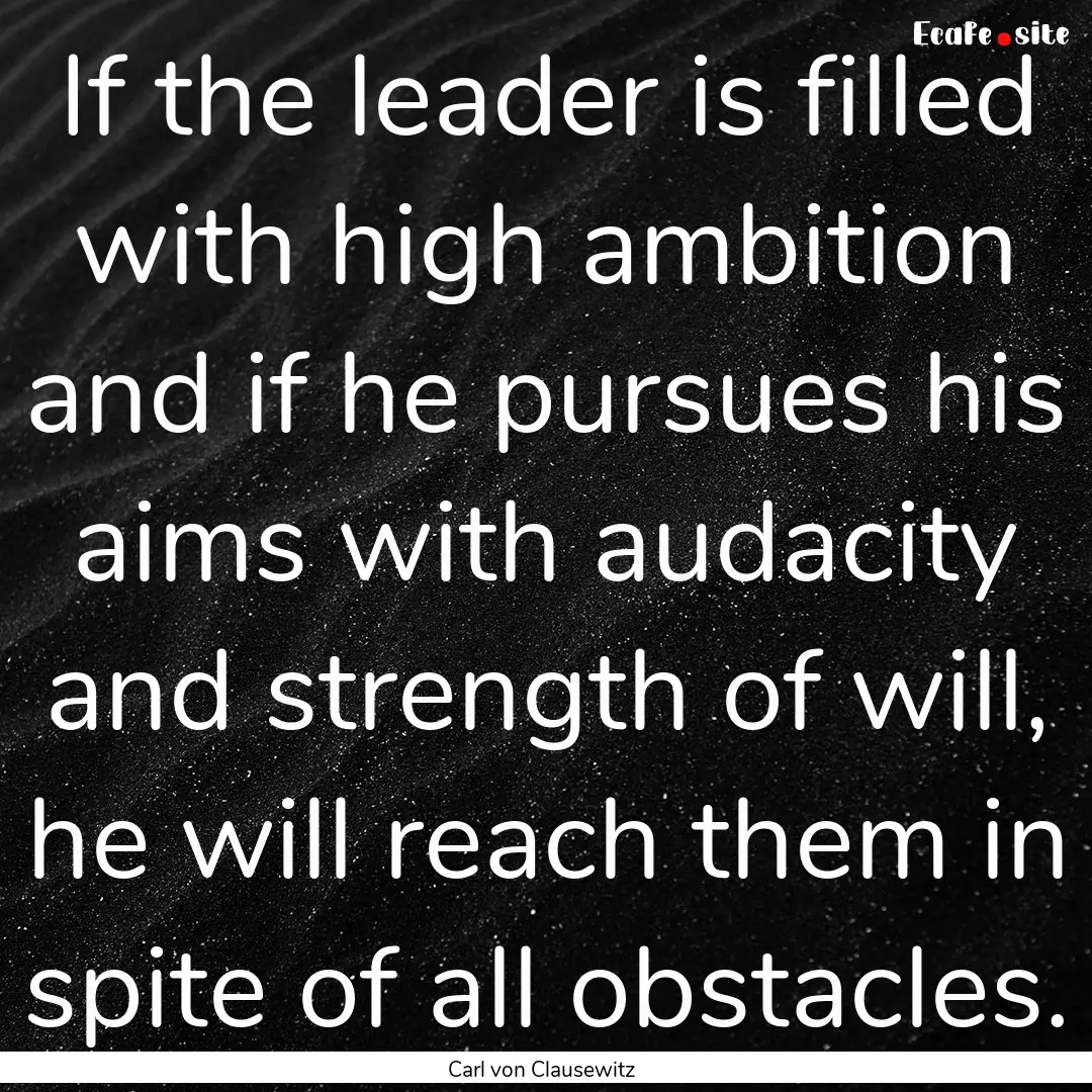 If the leader is filled with high ambition.... : Quote by Carl von Clausewitz