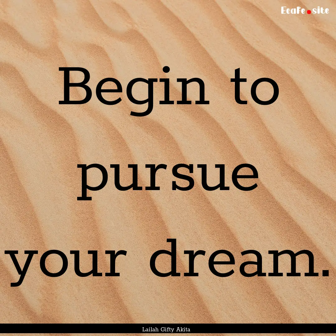 Begin to pursue your dream. : Quote by Lailah Gifty Akita