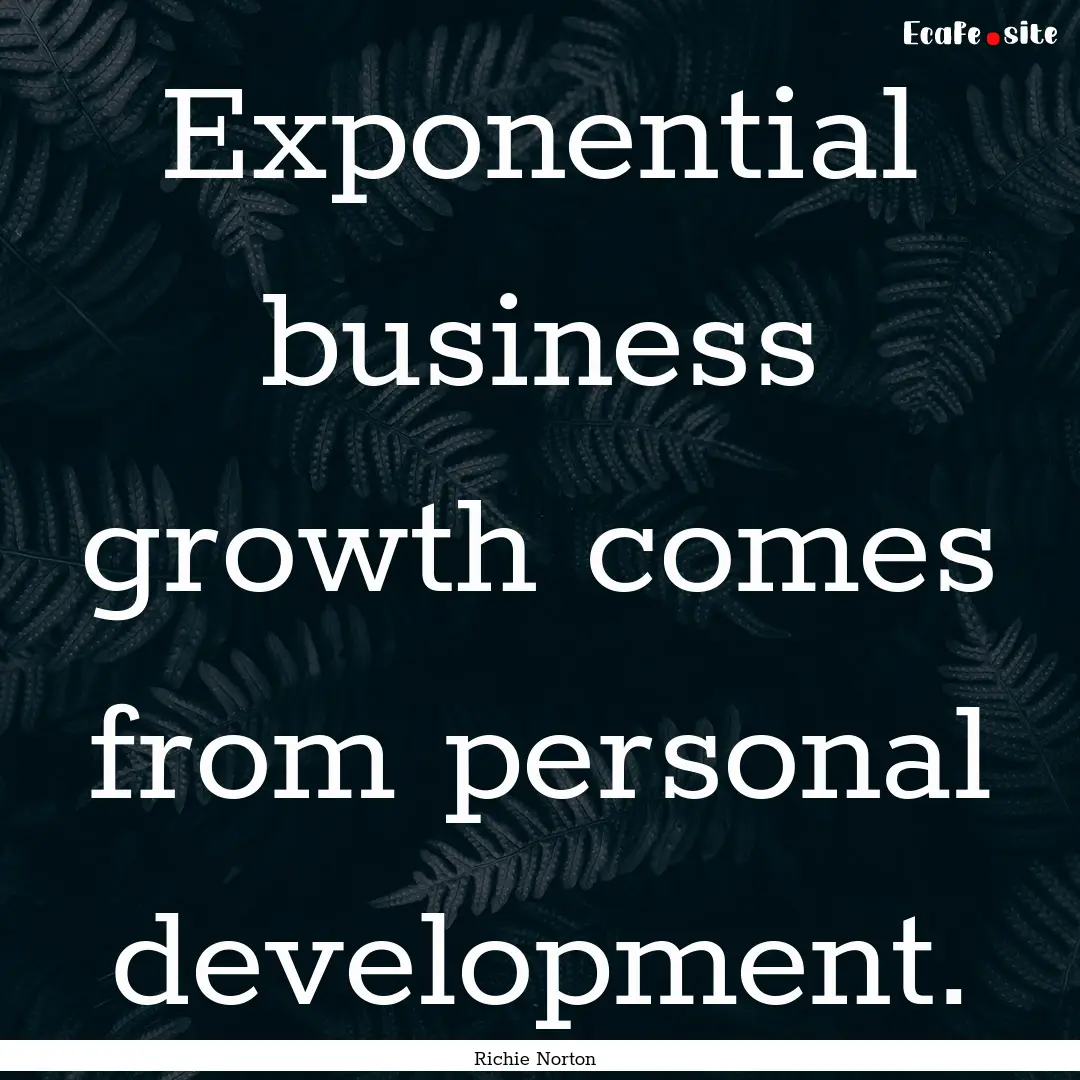 Exponential business growth comes from personal.... : Quote by Richie Norton