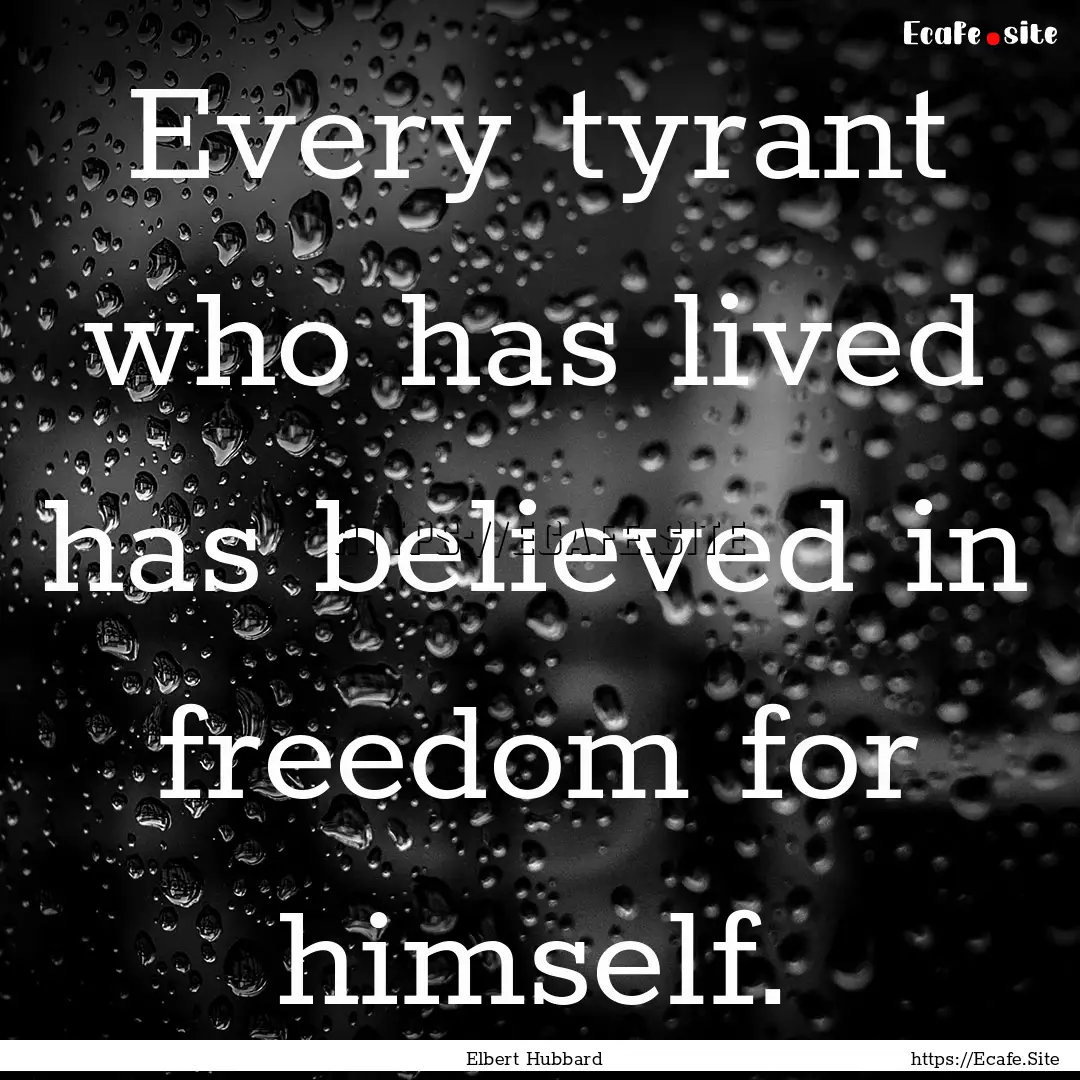 Every tyrant who has lived has believed in.... : Quote by Elbert Hubbard