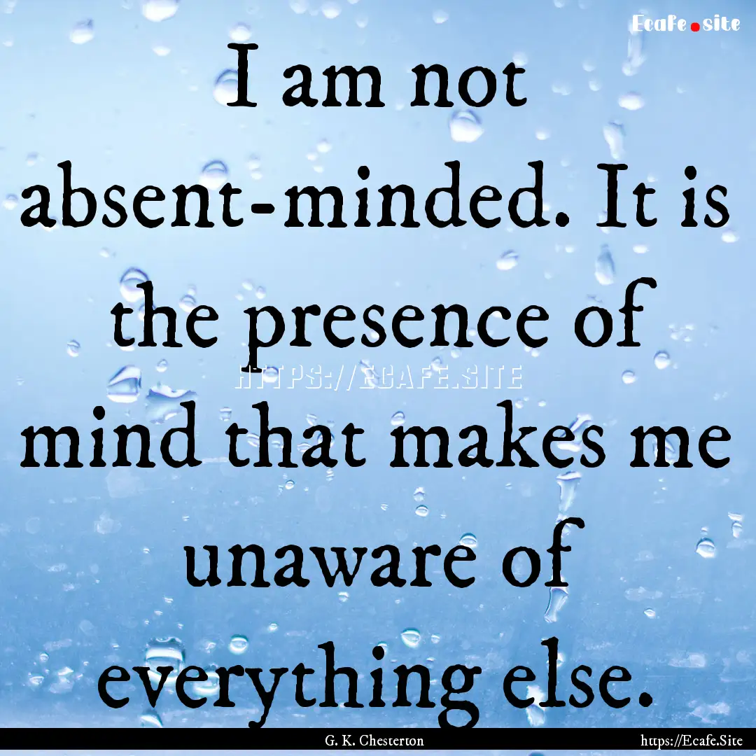 I am not absent-minded. It is the presence.... : Quote by G. K. Chesterton