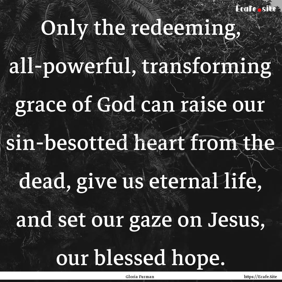 Only the redeeming, all-powerful, transforming.... : Quote by Gloria Furman