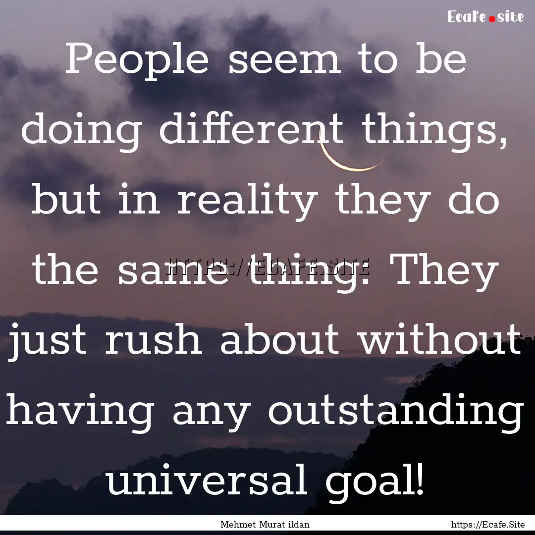 People seem to be doing different things,.... : Quote by Mehmet Murat ildan