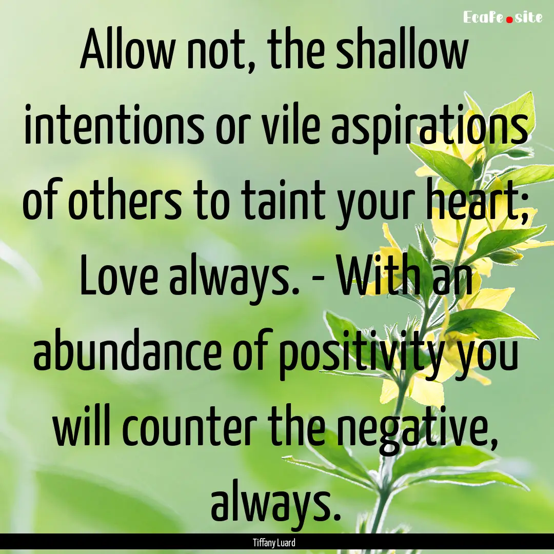 Allow not, the shallow intentions or vile.... : Quote by Tiffany Luard