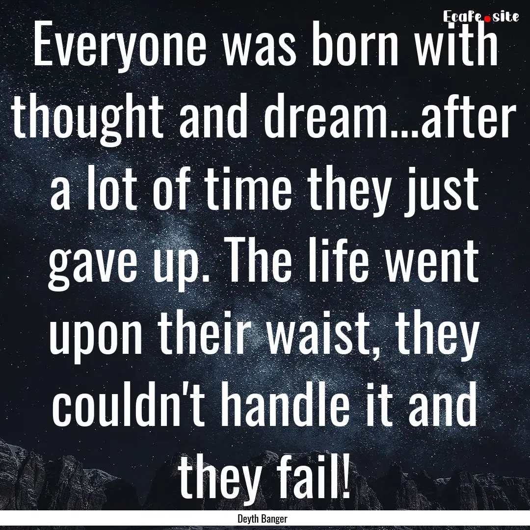 Everyone was born with thought and dream...after.... : Quote by Deyth Banger