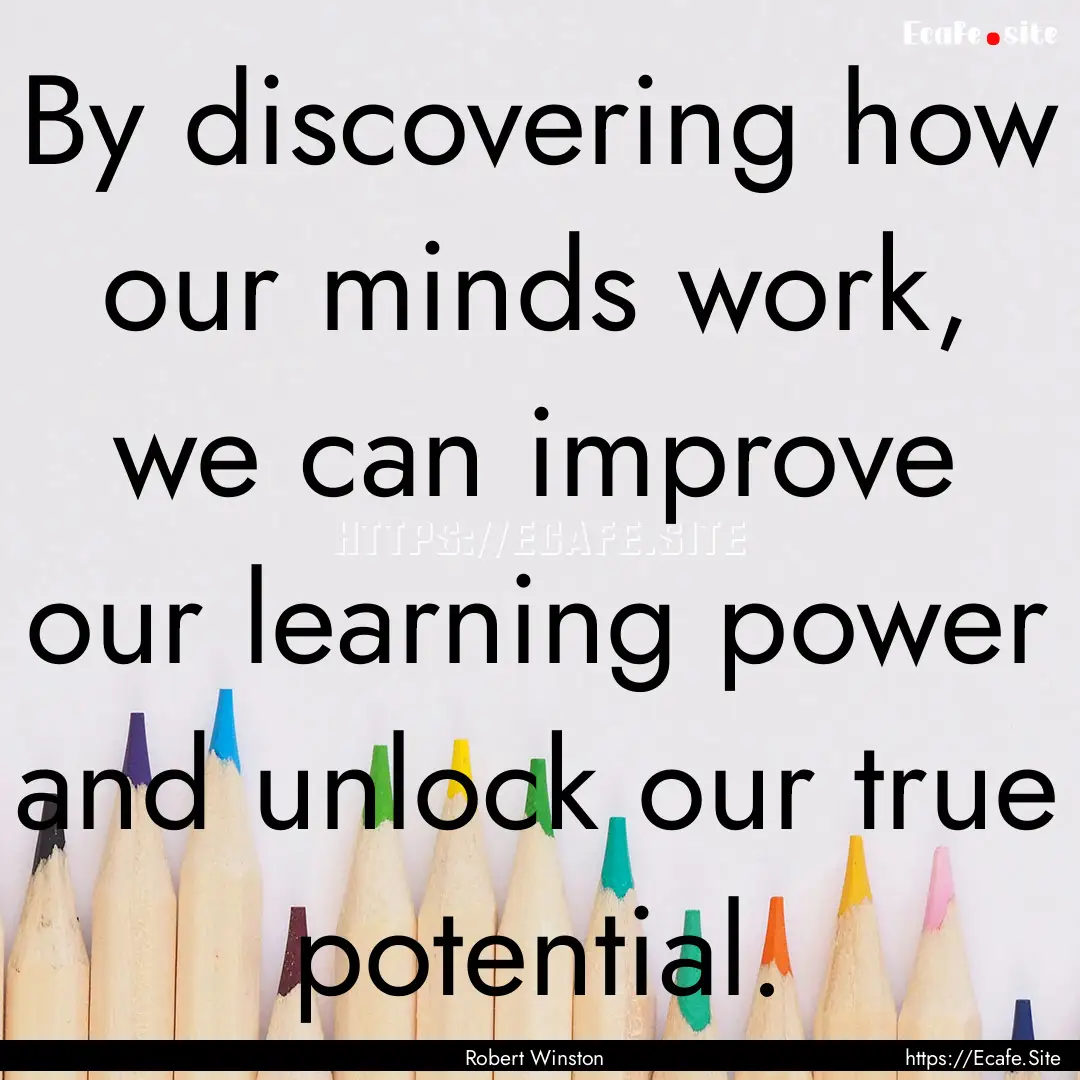 By discovering how our minds work, we can.... : Quote by Robert Winston