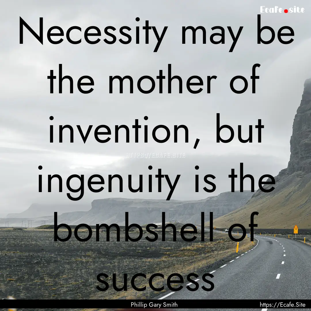 Necessity may be the mother of invention,.... : Quote by Phillip Gary Smith