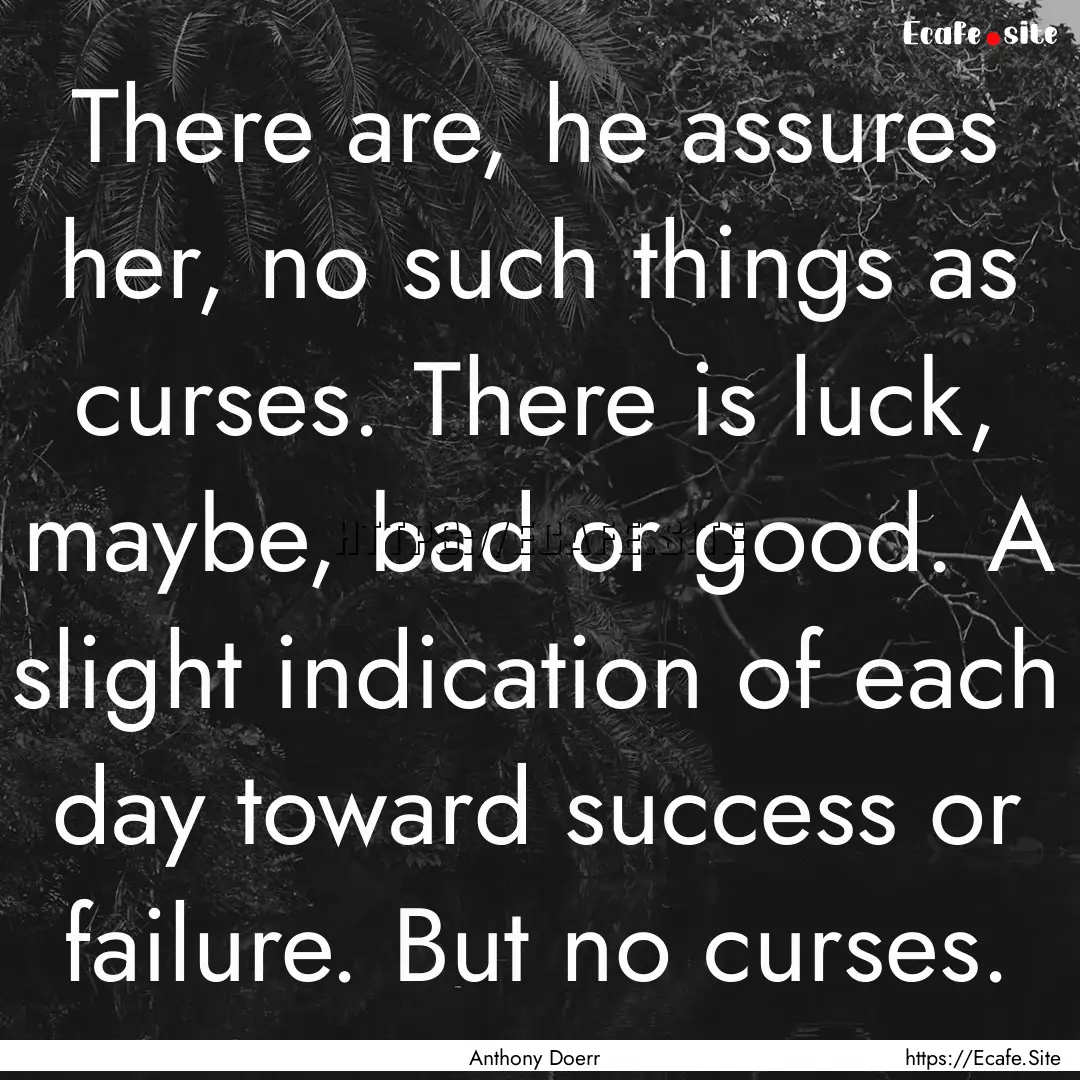 There are, he assures her, no such things.... : Quote by Anthony Doerr