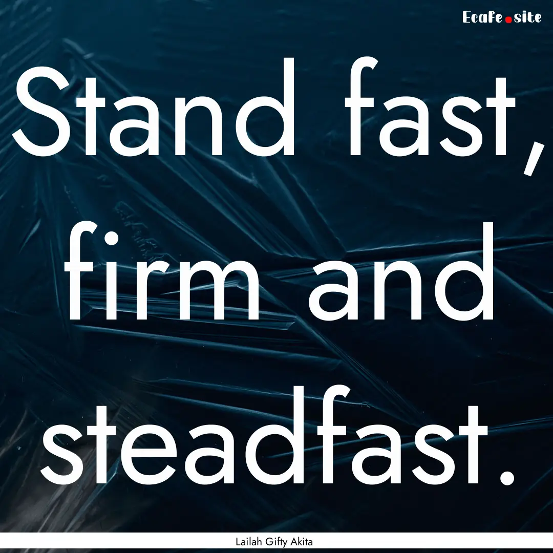 Stand fast, firm and steadfast. : Quote by Lailah Gifty Akita