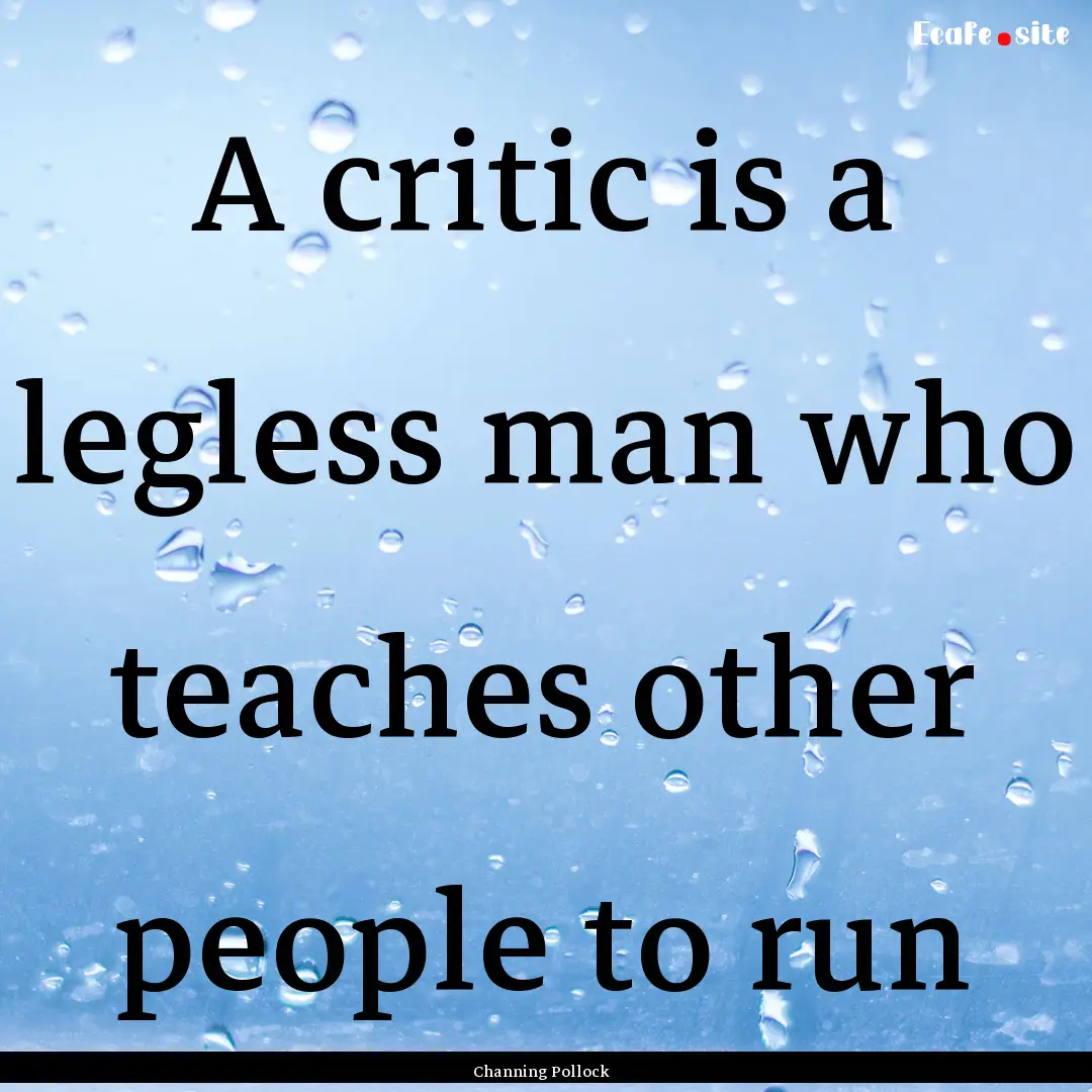 A critic is a legless man who teaches other.... : Quote by Channing Pollock