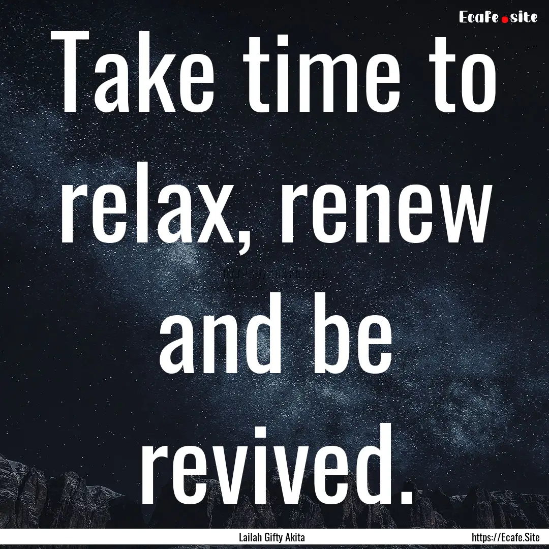 Take time to relax, renew and be revived..... : Quote by Lailah Gifty Akita