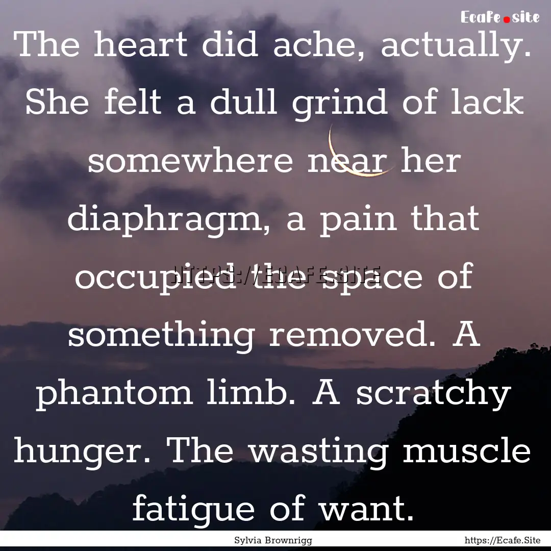 The heart did ache, actually. She felt a.... : Quote by Sylvia Brownrigg