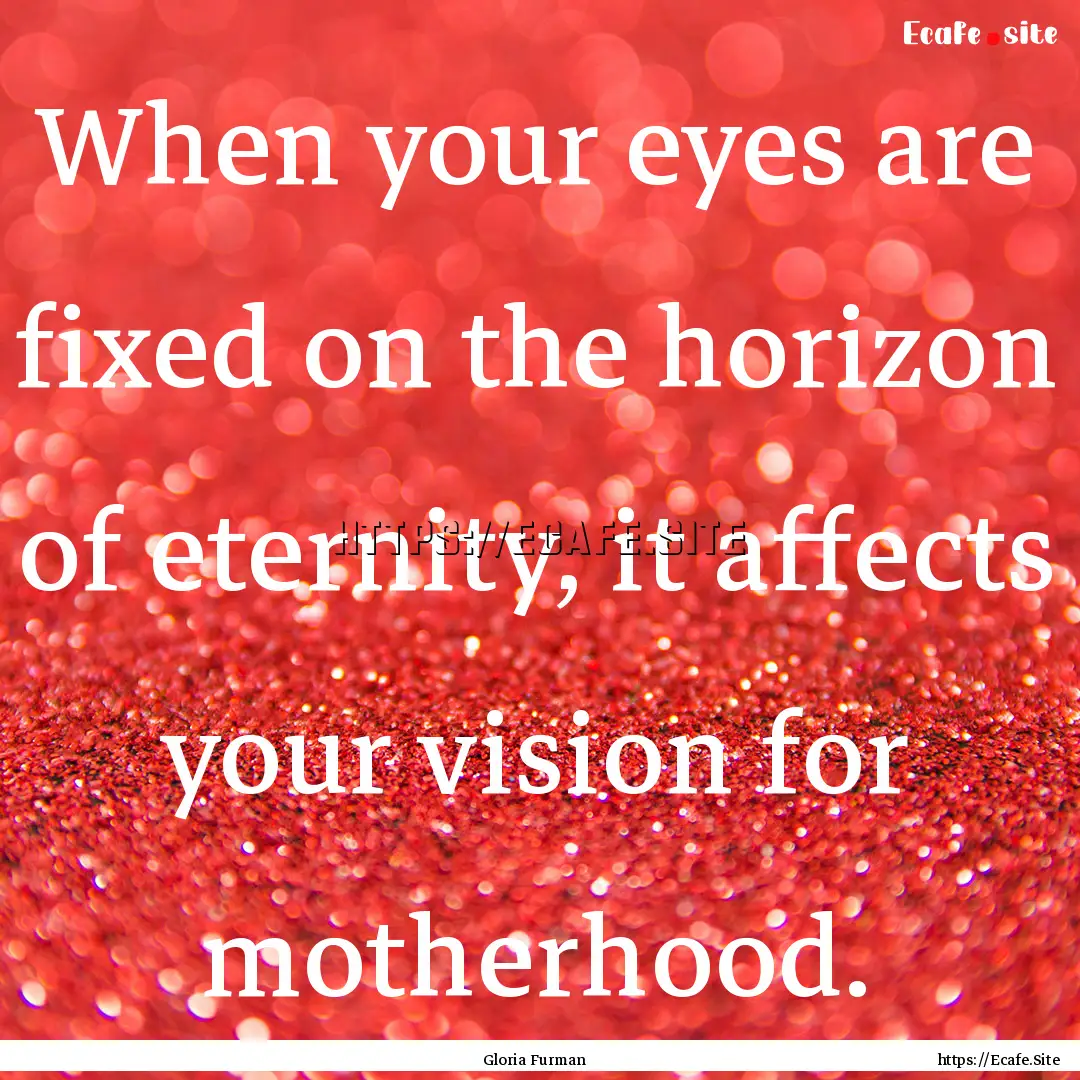 When your eyes are fixed on the horizon of.... : Quote by Gloria Furman