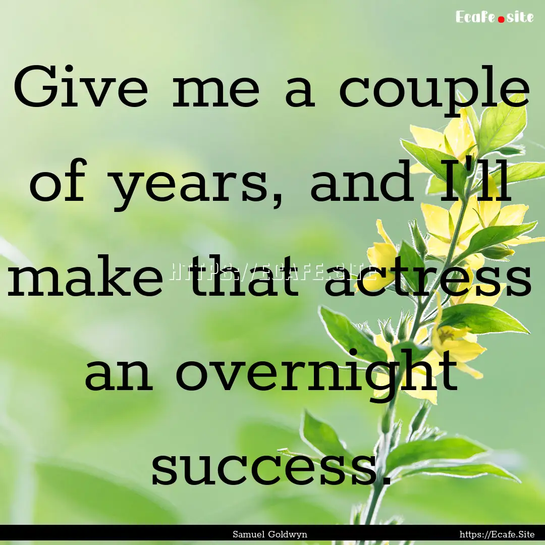 Give me a couple of years, and I'll make.... : Quote by Samuel Goldwyn