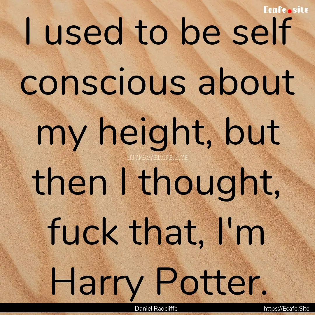 I used to be self conscious about my height,.... : Quote by Daniel Radcliffe