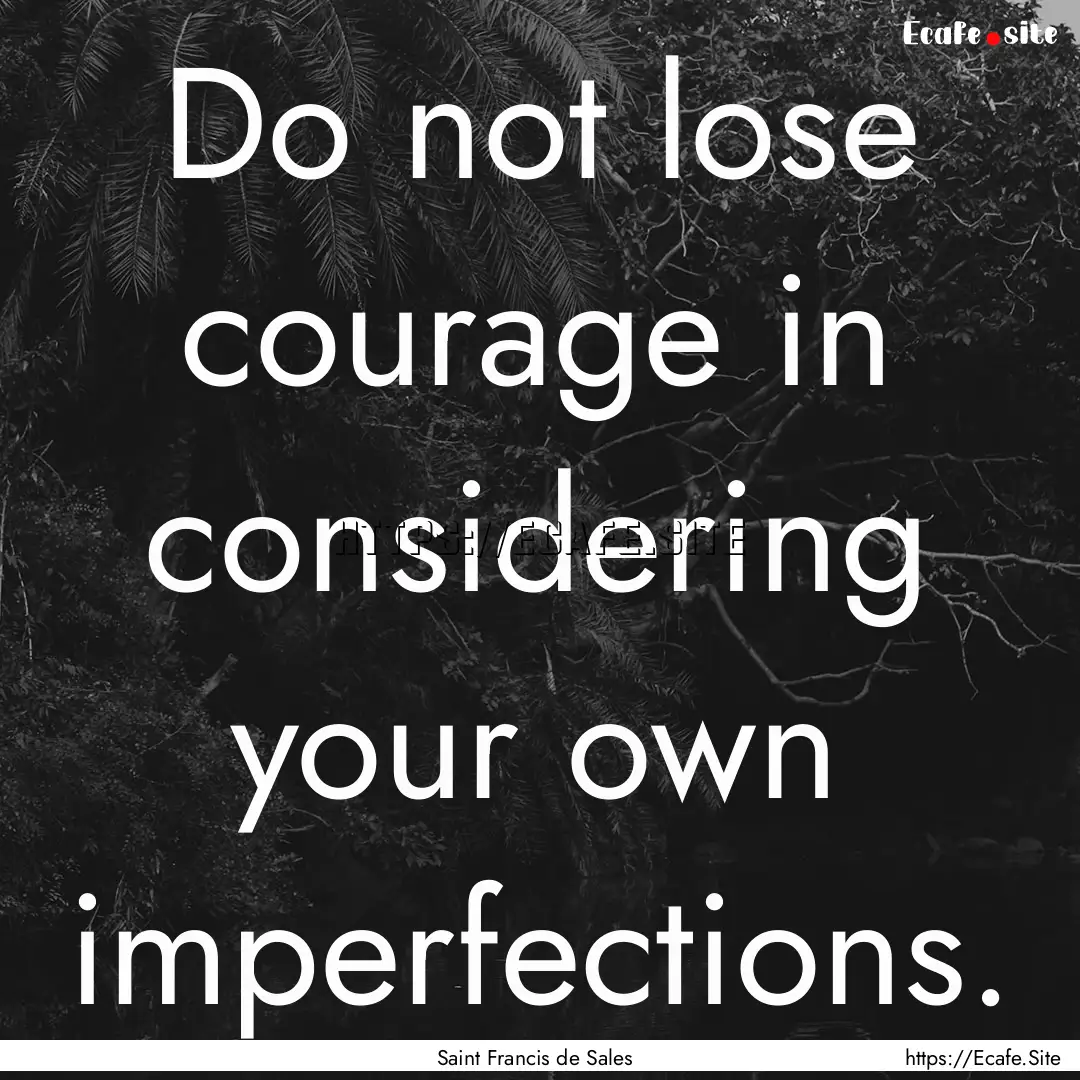 Do not lose courage in considering your own.... : Quote by Saint Francis de Sales