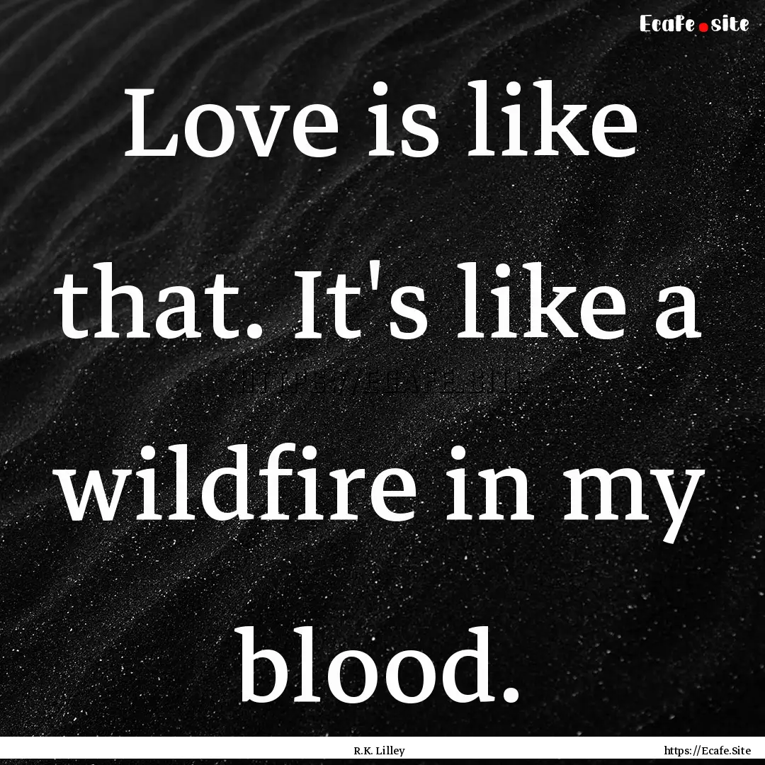 Love is like that. It's like a wildfire in.... : Quote by R.K. Lilley