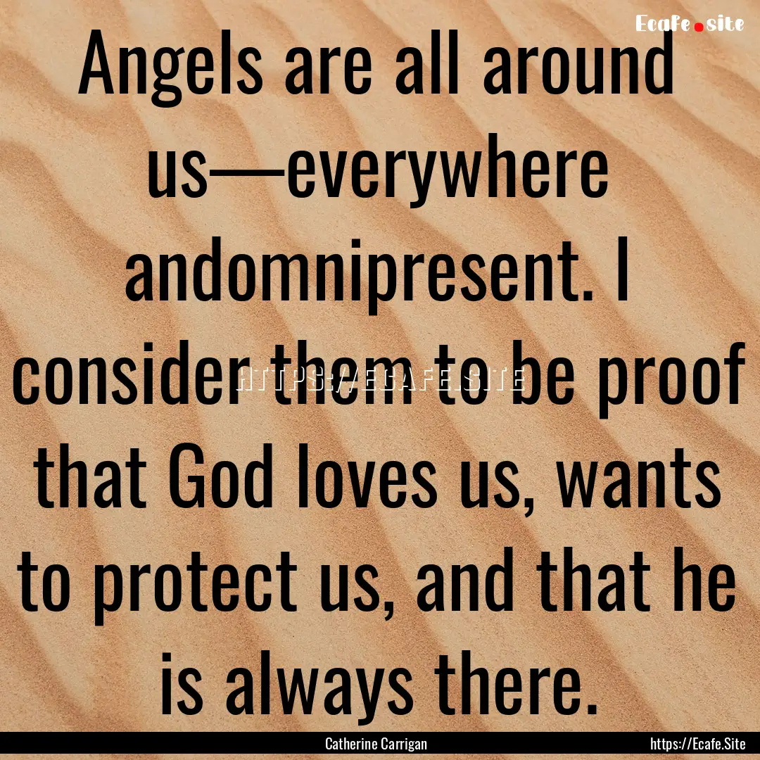 Angels are all around us—everywhere andomnipresent..... : Quote by Catherine Carrigan