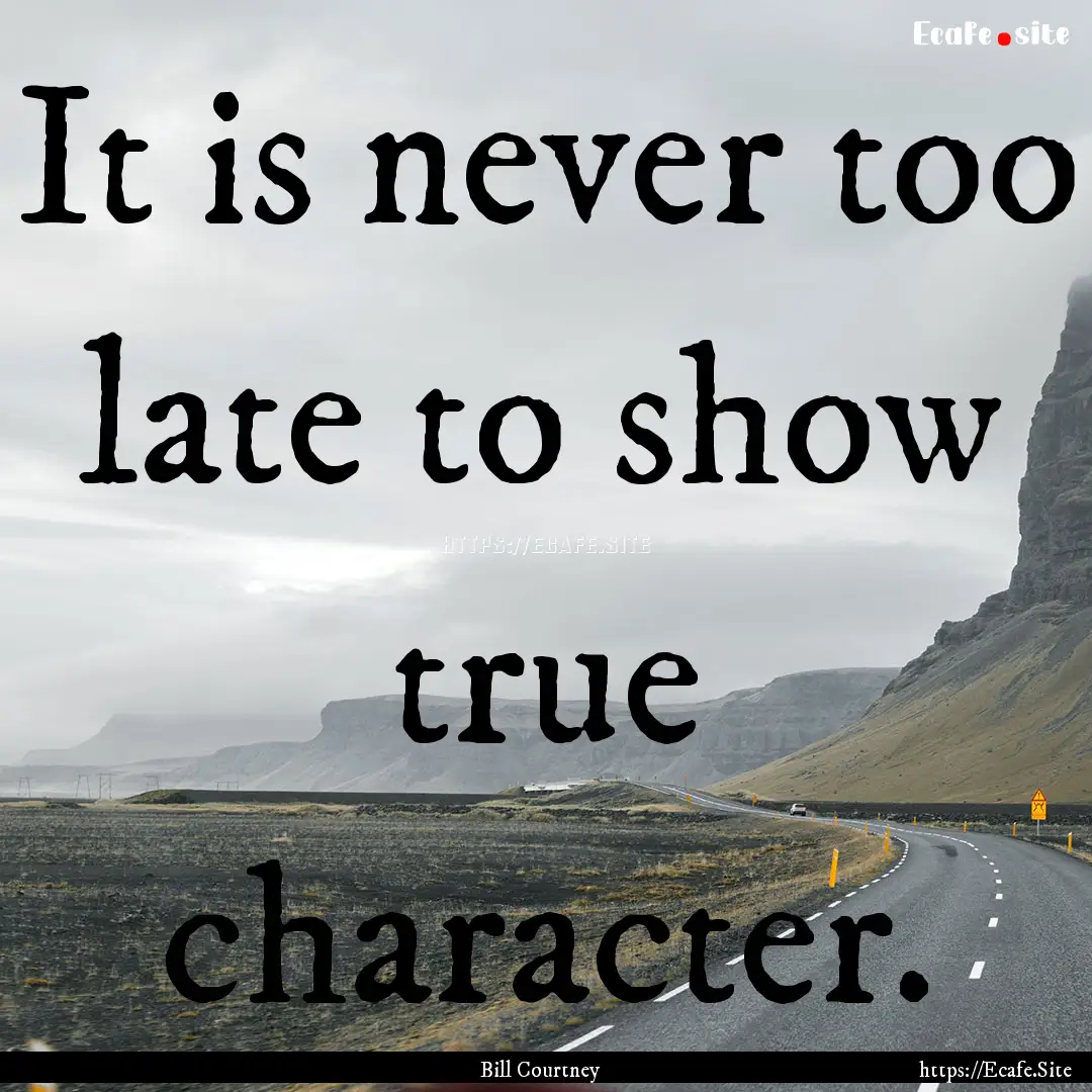 It is never too late to show true character..... : Quote by Bill Courtney