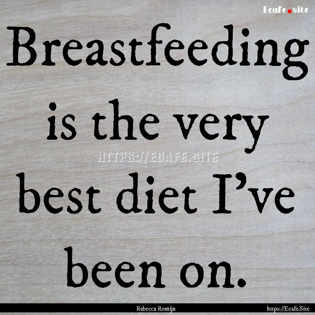 Breastfeeding is the very best diet I've.... : Quote by Rebecca Romijn