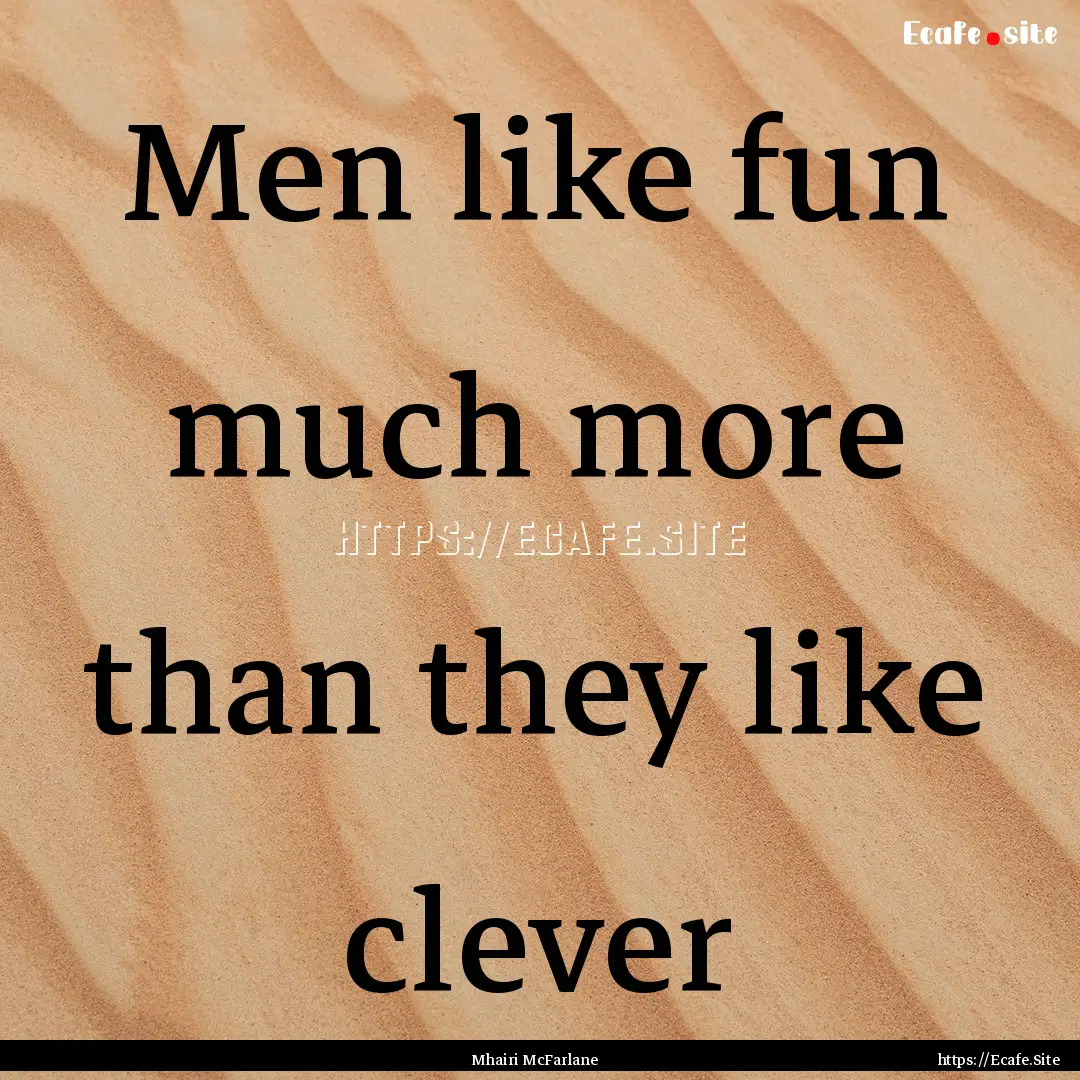 Men like fun much more than they like clever.... : Quote by Mhairi McFarlane