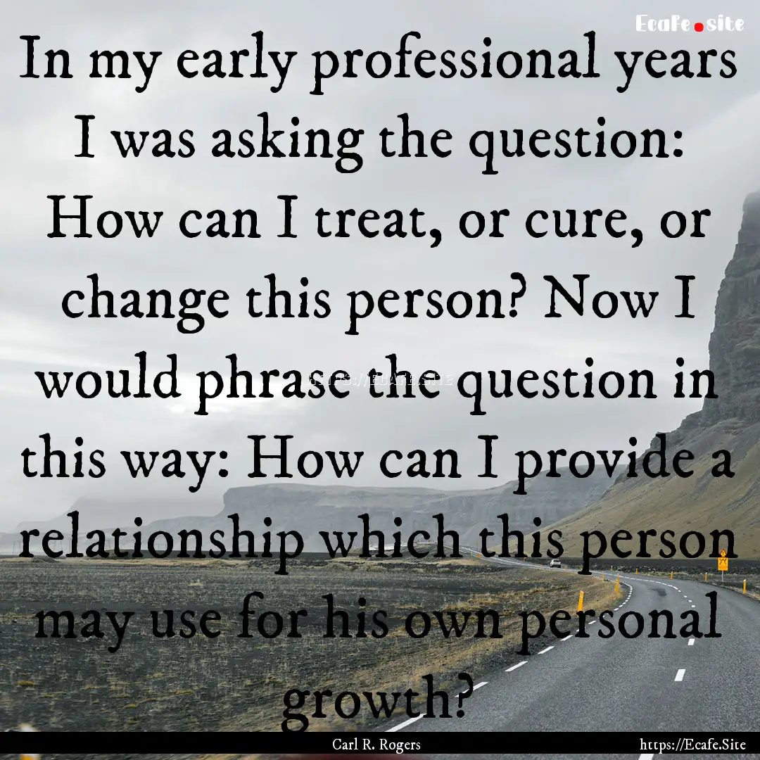 In my early professional years I was asking.... : Quote by Carl R. Rogers