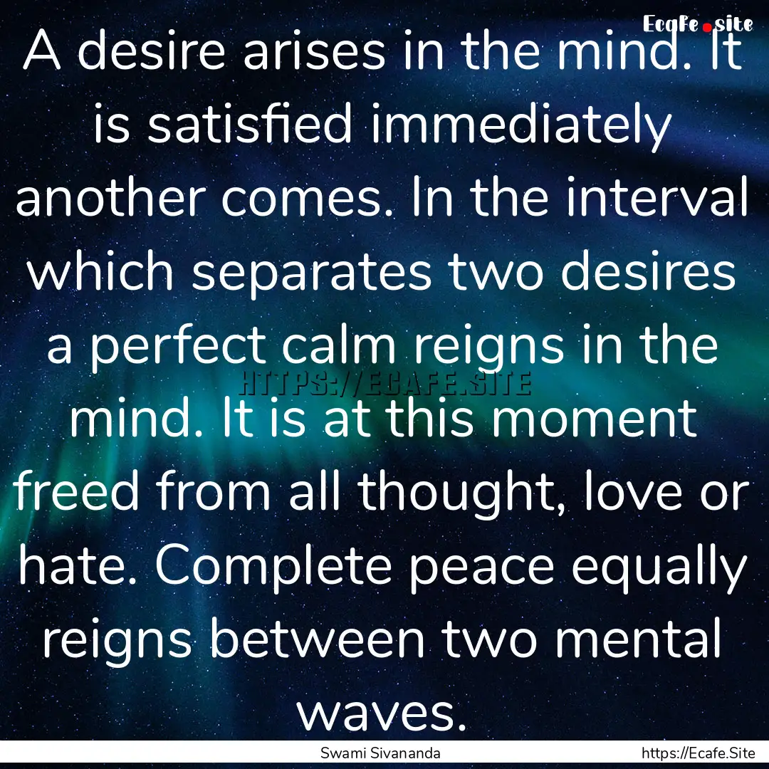 A desire arises in the mind. It is satisfied.... : Quote by Swami Sivananda