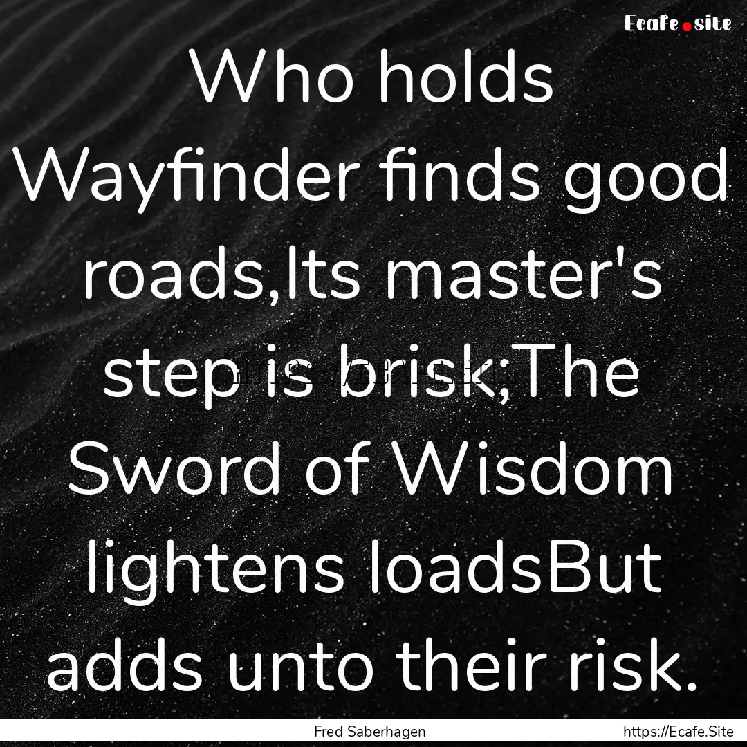 Who holds Wayfinder finds good roads,Its.... : Quote by Fred Saberhagen