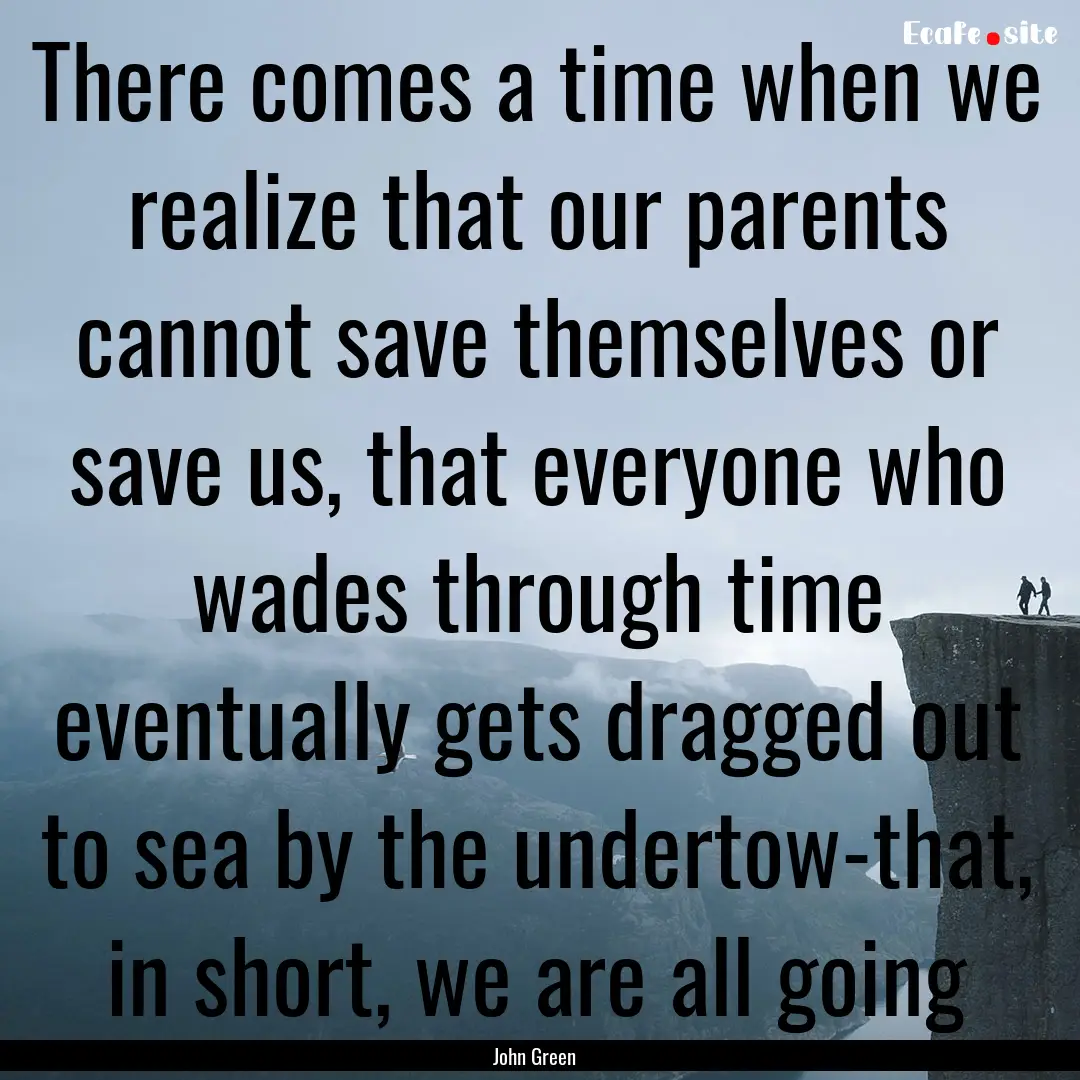 There comes a time when we realize that our.... : Quote by John Green