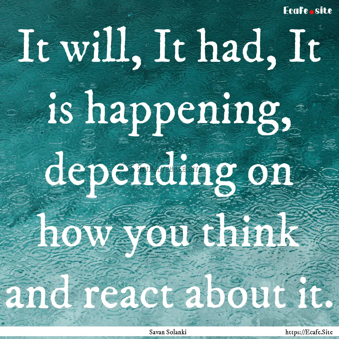 It will, It had, It is happening, depending.... : Quote by Savan Solanki