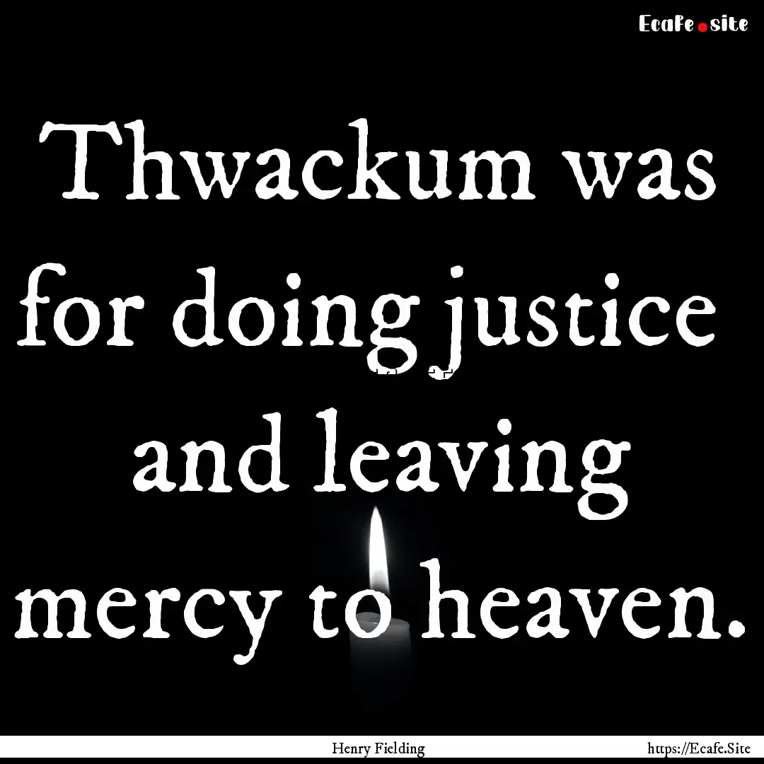 Thwackum was for doing justice and leaving.... : Quote by Henry Fielding