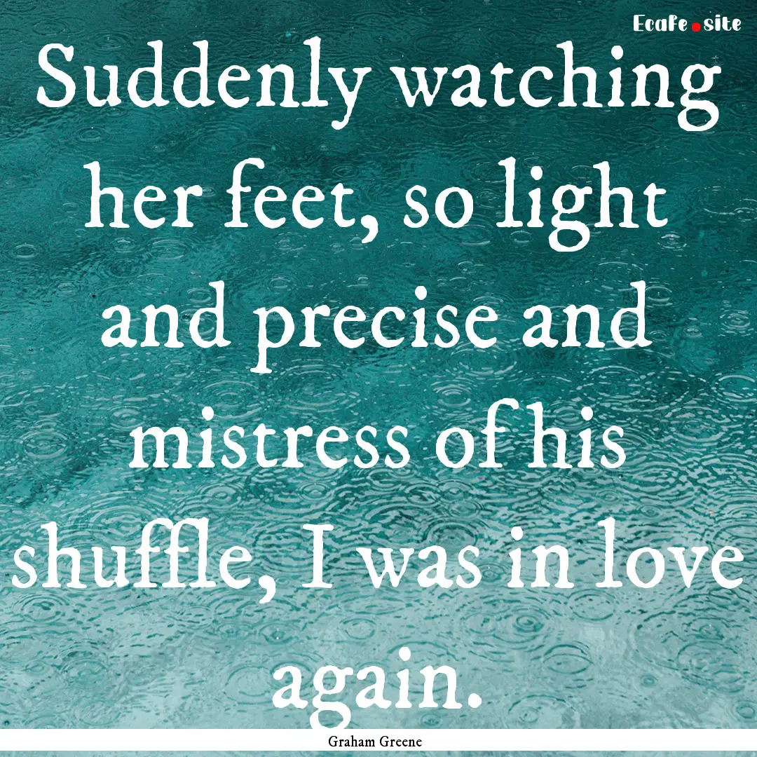 Suddenly watching her feet, so light and.... : Quote by Graham Greene