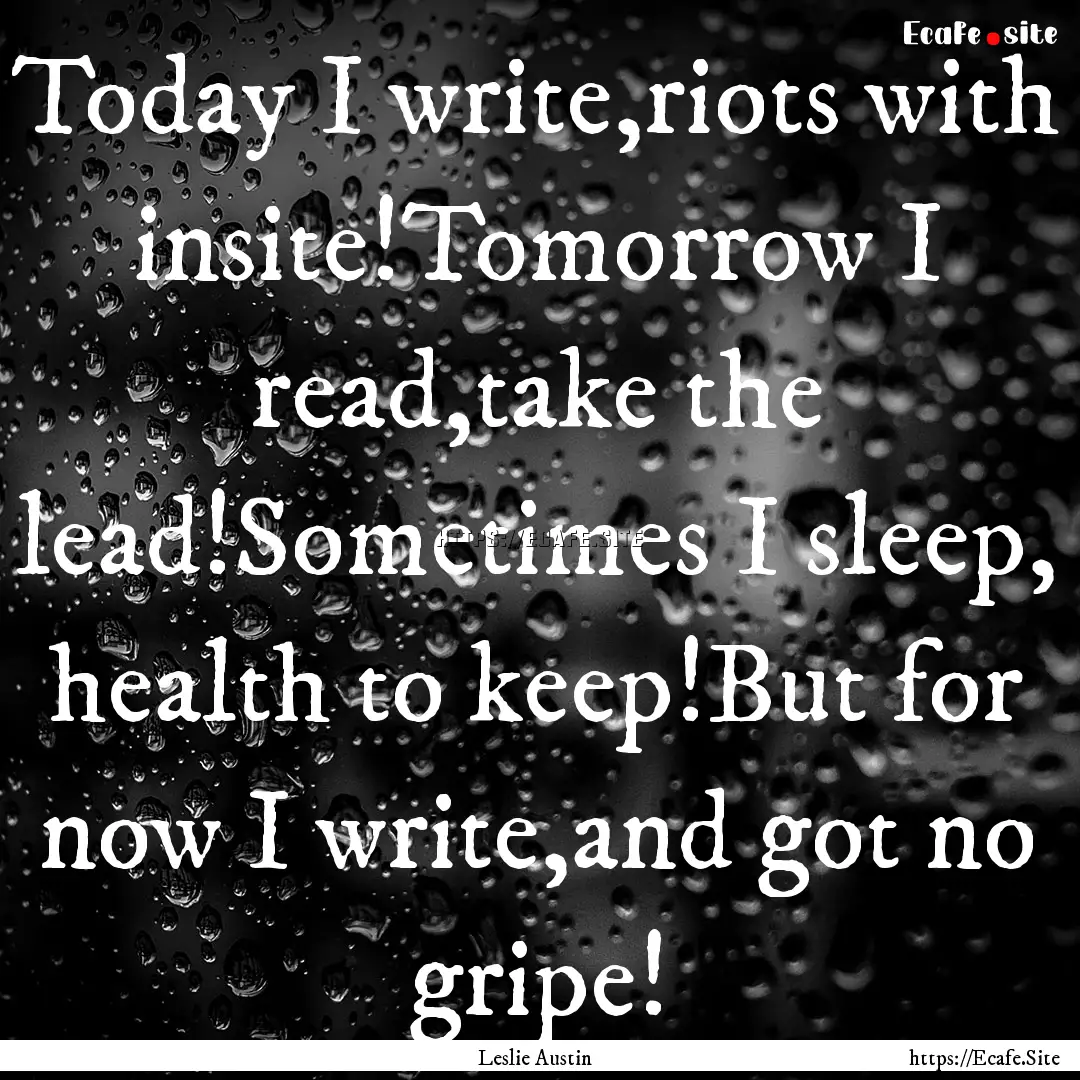 Today I write,riots with insite!Tomorrow.... : Quote by Leslie Austin