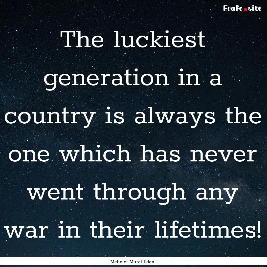 The luckiest generation in a country is always.... : Quote by Mehmet Murat ildan