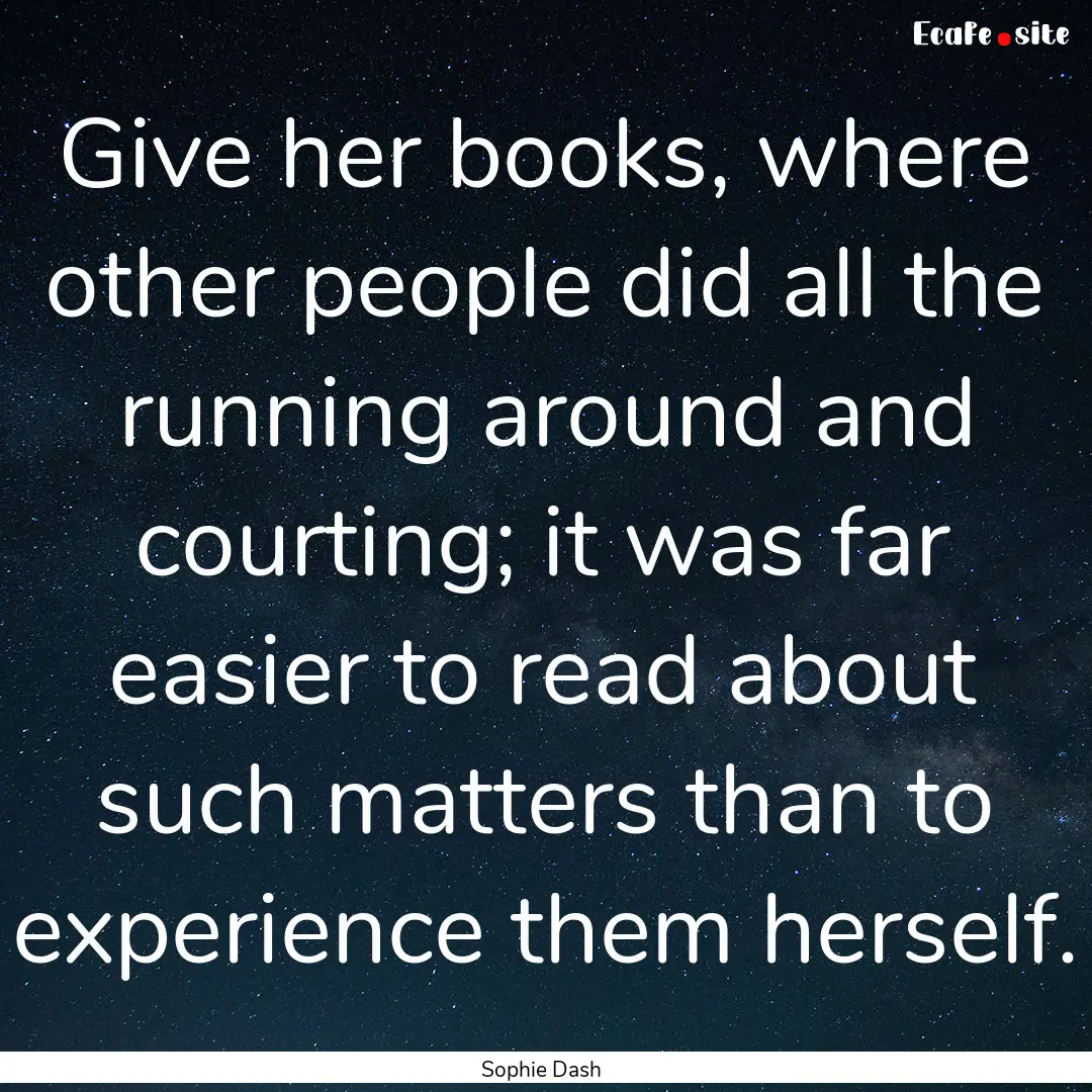 Give her books, where other people did all.... : Quote by Sophie Dash