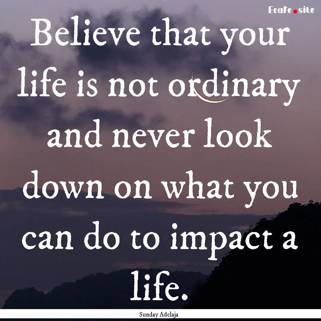 Believe that your life is not ordinary and.... : Quote by Sunday Adelaja