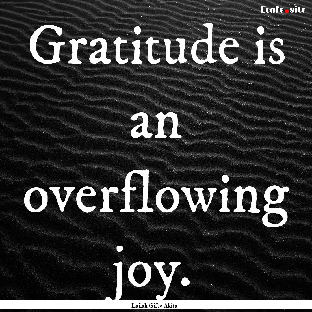 Gratitude is an overflowing joy. : Quote by Lailah Gifty Akita