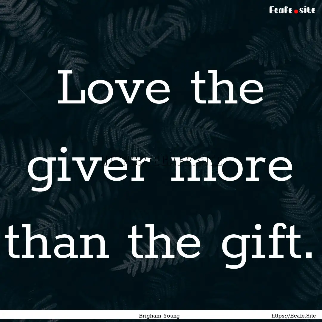 Love the giver more than the gift. : Quote by Brigham Young