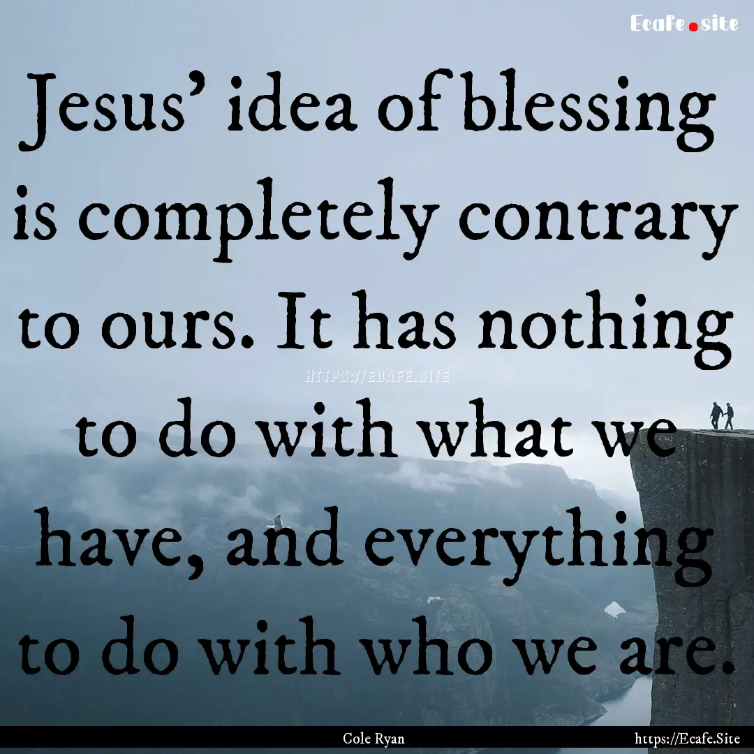 Jesus’ idea of blessing is completely contrary.... : Quote by Cole Ryan