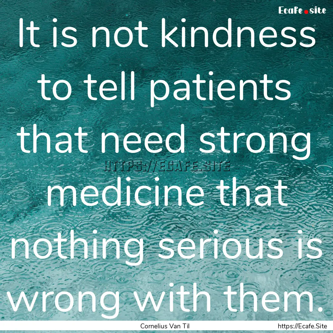 It is not kindness to tell patients that.... : Quote by Cornelius Van Til