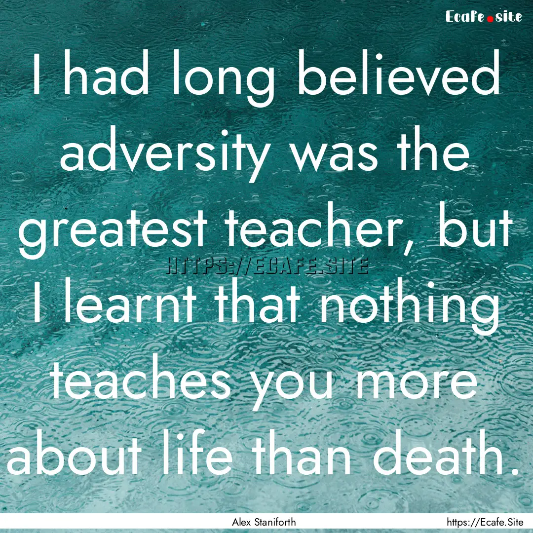 I had long believed adversity was the greatest.... : Quote by Alex Staniforth