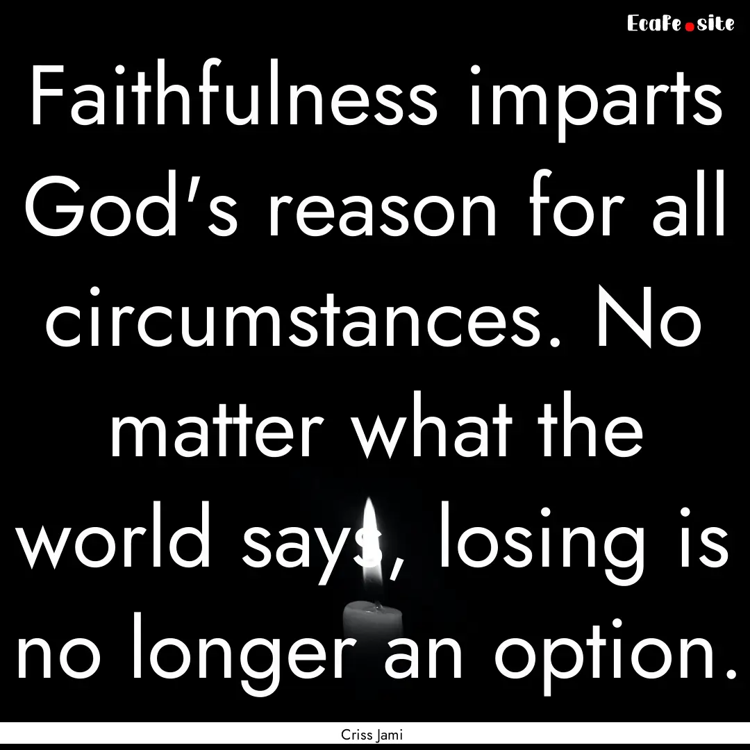 Faithfulness imparts God's reason for all.... : Quote by Criss Jami